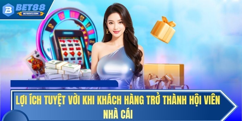 Lợi ích tuyệt vời khi khách hàng trở thành hội viên nhà cái